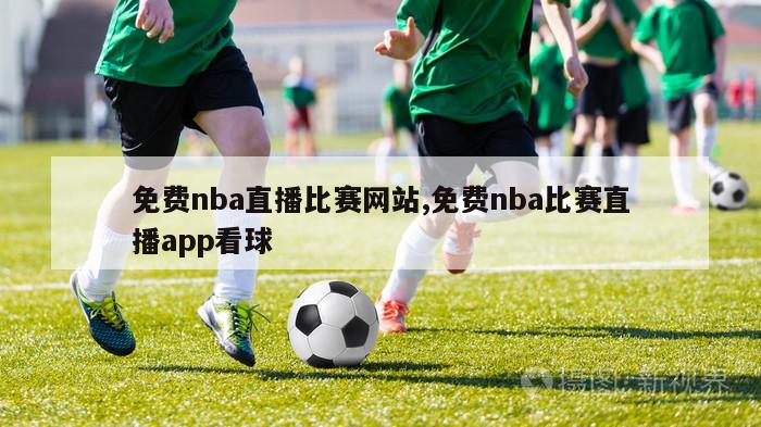 免费nba直播比赛网站,免费nba比赛直播app看球