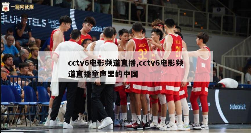 cctv6电影频道直播,cctv6电影频道直播童声里的中国