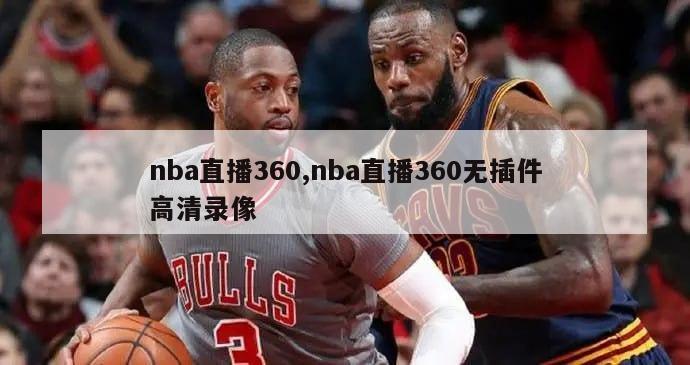 nba直播360,nba直播360无插件高清录像