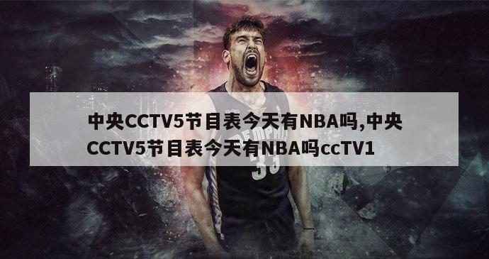 中央CCTV5节目表今天有NBA吗,中央CCTV5节目表今天有NBA吗ccTV1