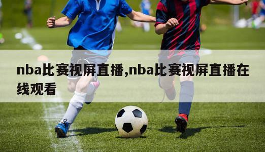 nba比赛视屏直播,nba比赛视屏直播在线观看