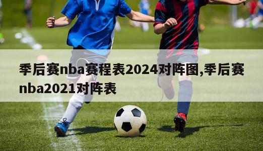 季后赛nba赛程表2024对阵图,季后赛nba2021对阵表