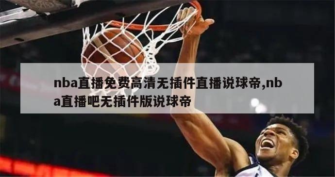 nba直播免费高清无插件直播说球帝,nba直播吧无插件版说球帝