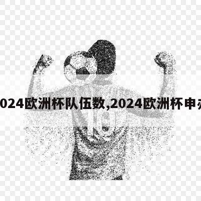 2024欧洲杯队伍数,2024欧洲杯申办