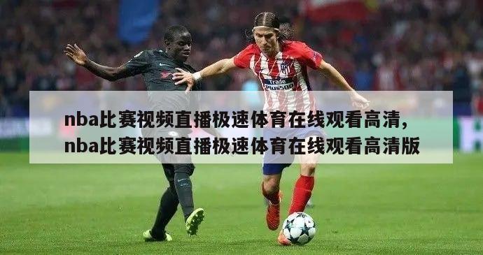 nba比赛视频直播极速体育在线观看高清,nba比赛视频直播极速体育在线观看高清版