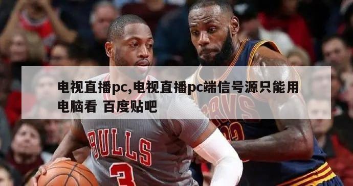 电视直播pc,电视直播pc端信号源只能用电脑看 百度贴吧