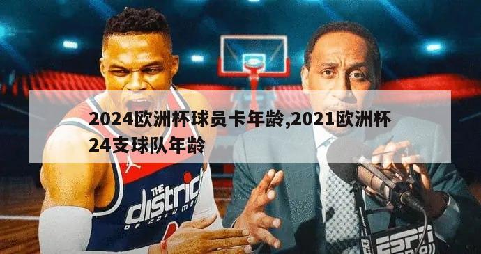 2024欧洲杯球员卡年龄,2021欧洲杯24支球队年龄