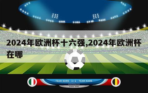 2024年欧洲杯十六强,2024年欧洲杯在哪