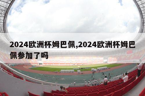 2024欧洲杯姆巴佩,2024欧洲杯姆巴佩参加了吗