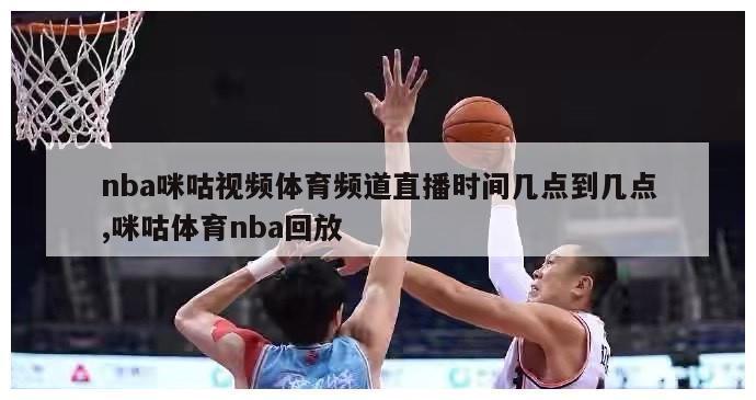 nba咪咕视频体育频道直播时间几点到几点,咪咕体育nba回放