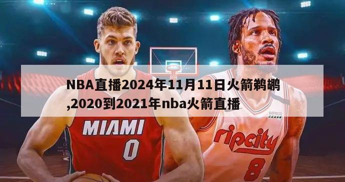 NBA直播2024年11月11日火箭鹈鹕,2020到2021年nba火箭直播