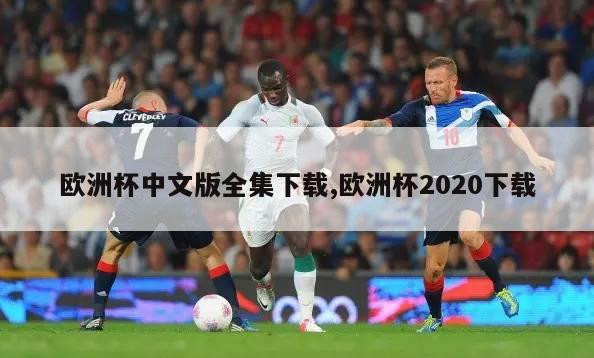 欧洲杯中文版全集下载,欧洲杯2020下载