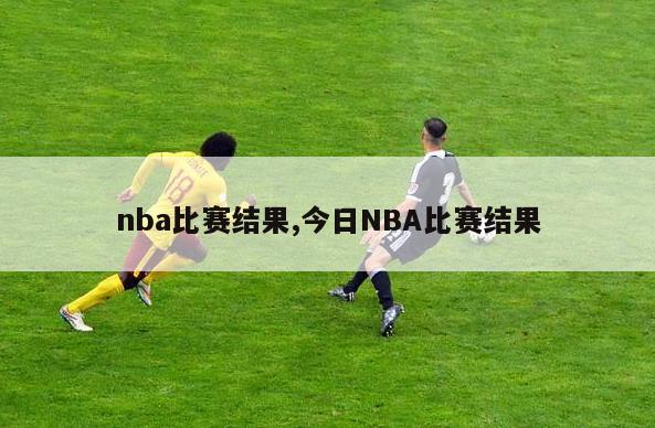 nba比赛结果,今日NBA比赛结果