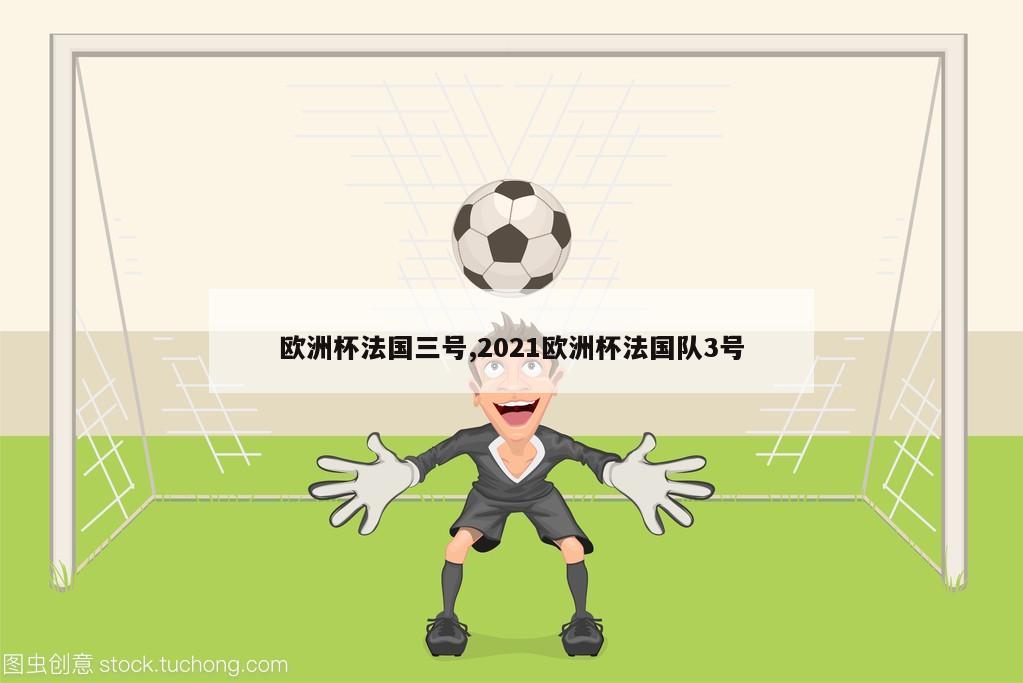 欧洲杯法国三号,2021欧洲杯法国队3号