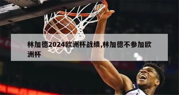 林加德2024欧洲杯战绩,林加德不参加欧洲杯