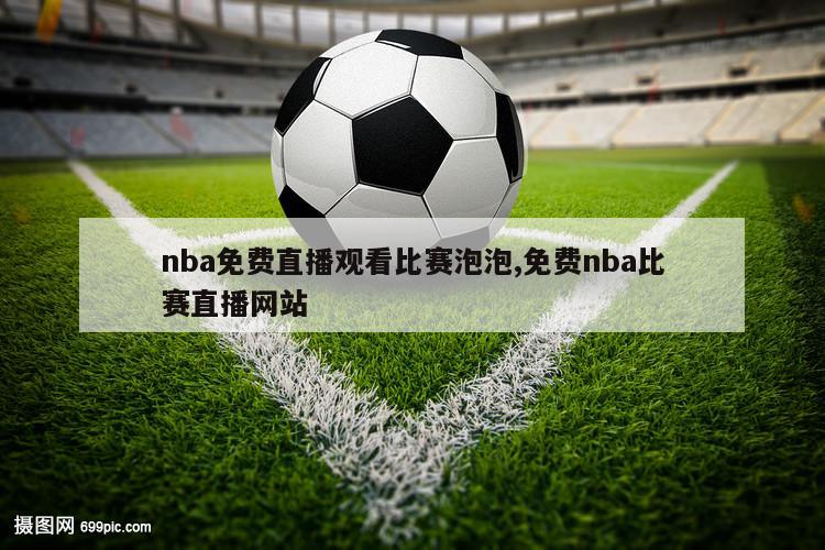 nba免费直播观看比赛泡泡,免费nba比赛直播网站