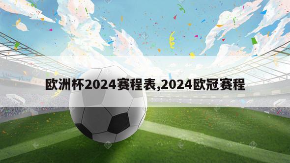 欧洲杯2024赛程表,2024欧冠赛程