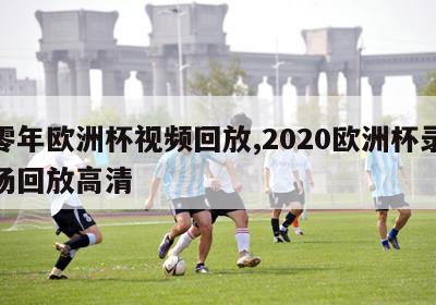 二零年欧洲杯视频回放,2020欧洲杯录像全场回放高清