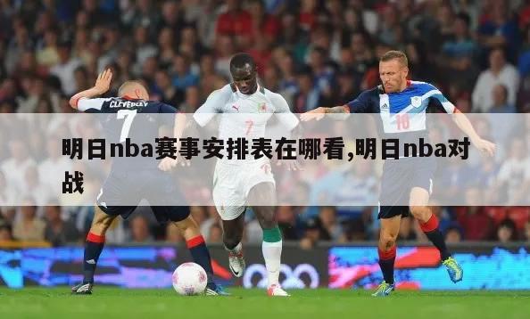 明日nba赛事安排表在哪看,明日nba对战