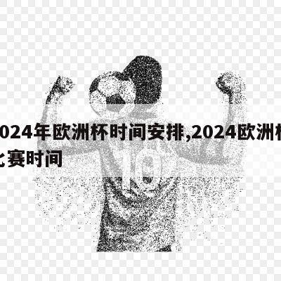 2024年欧洲杯时间安排,2024欧洲杯比赛时间