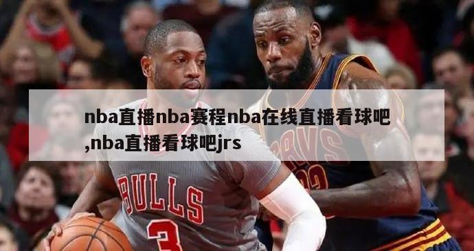 nba直播nba赛程nba在线直播看球吧,nba直播看球吧jrs