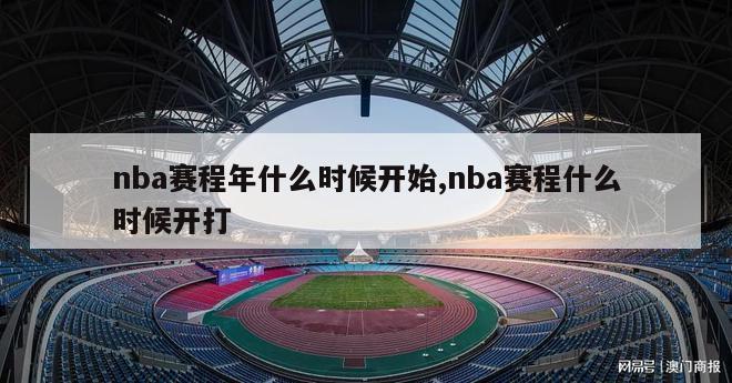 nba赛程年什么时候开始,nba赛程什么时候开打