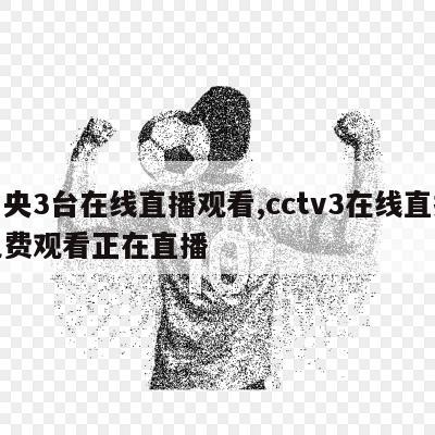 中央3台在线直播观看,cctv3在线直播免费观看正在直播