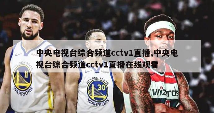 中央电视台综合频道cctv1直播,中央电视台综合频道cctv1直播在线观看