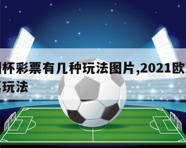 欧洲杯彩票有几种玩法图片,2021欧洲杯彩票玩法