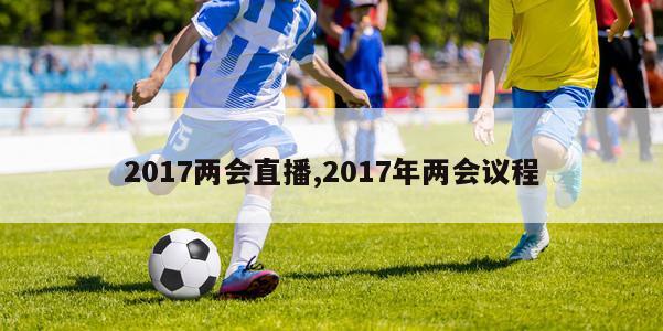 2017两会直播,2017年两会议程