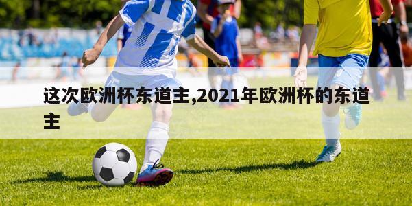 这次欧洲杯东道主,2021年欧洲杯的东道主