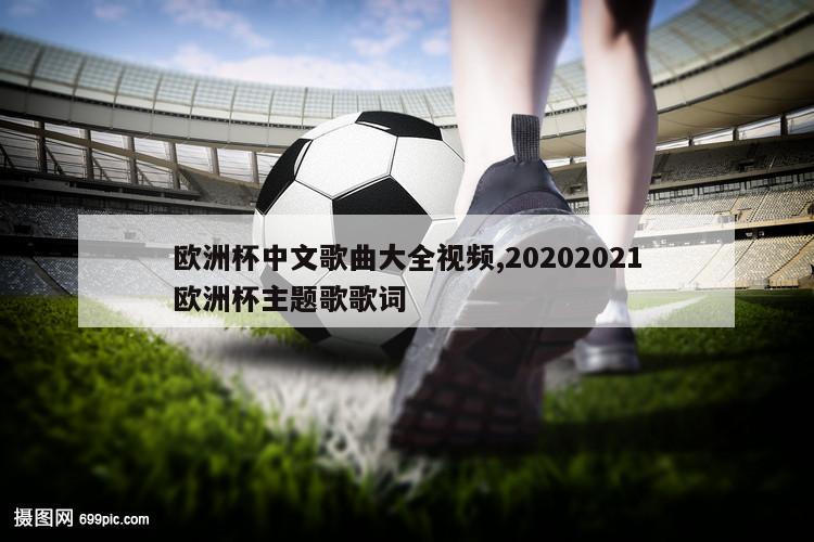 欧洲杯中文歌曲大全视频,20202021欧洲杯主题歌歌词