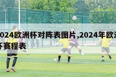 2024欧洲杯对阵表图片,2024年欧洲杯赛程表