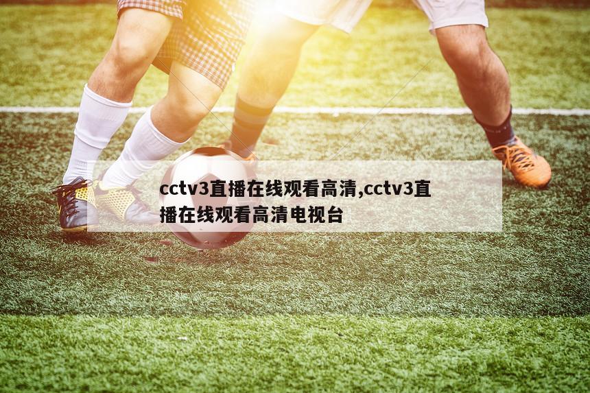 cctv3直播在线观看高清,cctv3直播在线观看高清电视台