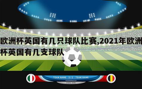 欧洲杯英国有几只球队比赛,2021年欧洲杯英国有几支球队