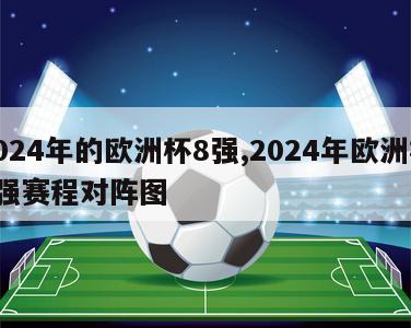 2024年的欧洲杯8强,2024年欧洲杯8强赛程对阵图