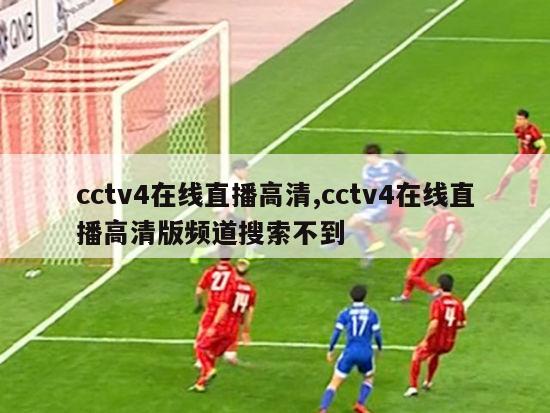 cctv4在线直播高清,cctv4在线直播高清版频道搜索不到