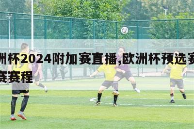 欧洲杯2024附加赛直播,欧洲杯预选赛附加赛赛程